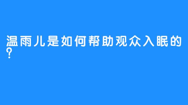 温雨儿是如何帮助观众入眠的？