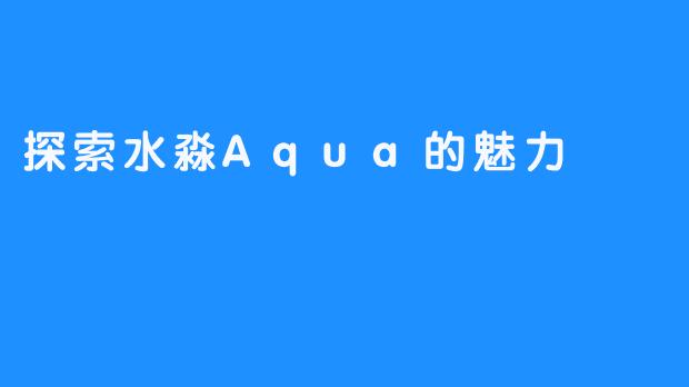 探索水淼Aqua的魅力