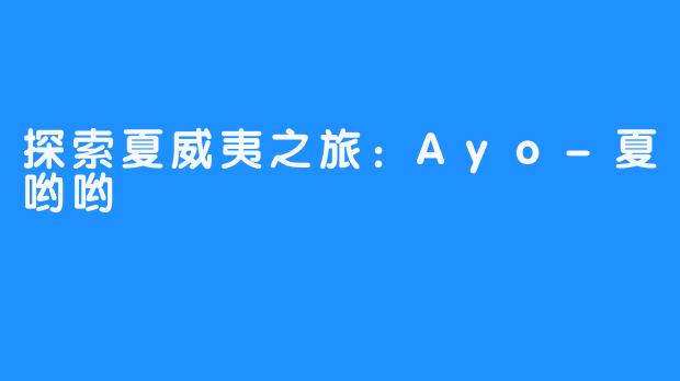 探索夏威夷之旅：Ayo-夏哟哟