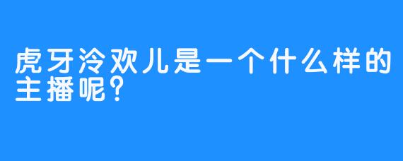 虎牙泠欢儿是一个什么样的主播呢？