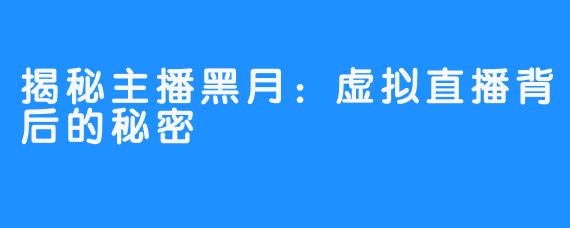 揭秘主播黑月：虚拟直播背后的秘密