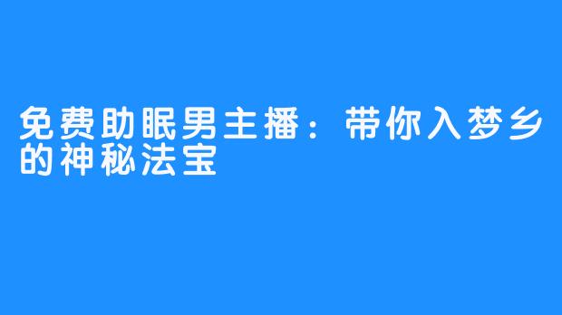 免费助眠男主播：带你入梦乡的神秘法宝