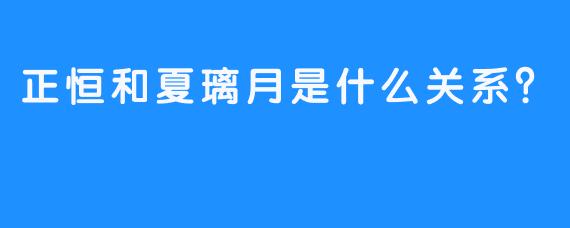 正恒和夏璃月是什么关系？