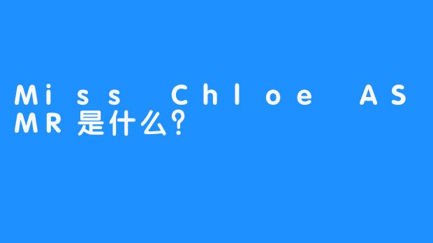 Miss Chloe ASMR是什么？