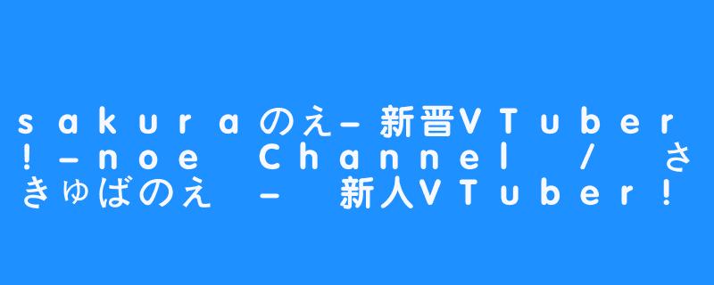 sakuraのえ-新晋VTuber！-noe Channel / さきゅばのえ - 新人VTuber!