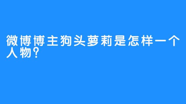 微博博主狗头萝莉是怎样一个人物？