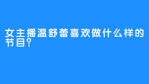 女主播温舒蕾喜欢做什么样的节目？