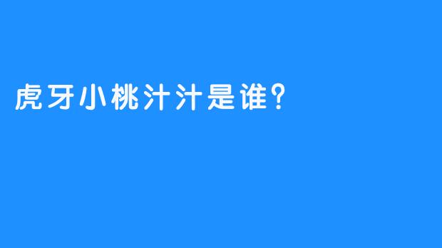 虎牙小桃汁汁是谁？