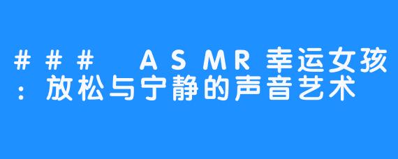 ### ASMR幸运女孩:放松与宁静的声音艺术