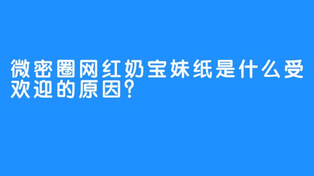 微密圈网红奶宝妹纸是什么受欢迎的原因？