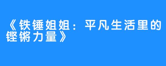 《铁锤姐姐:平凡生活里的铿锵力量》