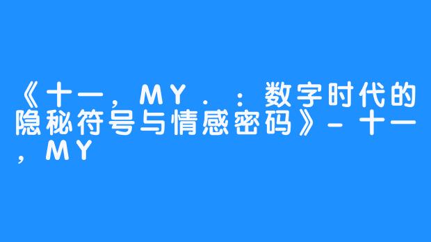 《十一,MY.:数字时代的隐秘符号与情感密码》-十一,MY