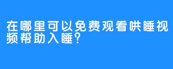 在哪里可以免费观看哄睡视频帮助入睡？