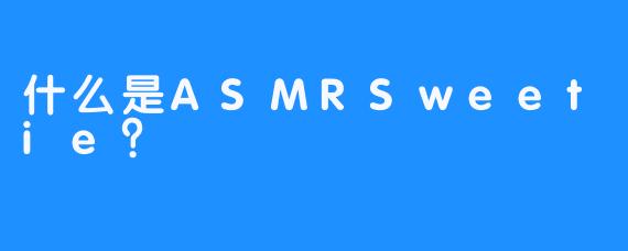 什么是ASMRSweetie?