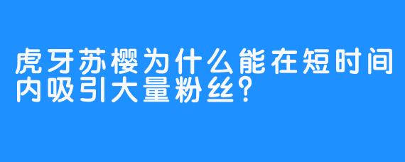 虎牙苏樱为什么能在短时间内吸引大量粉丝？