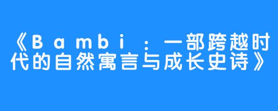 《Bambi：一部跨越时代的自然寓言与成长史诗》