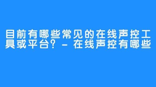 目前有哪些常见的在线声控工具或平台?-在线声控有哪些