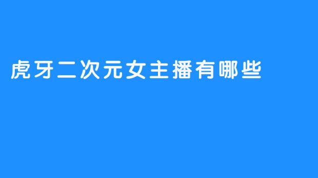 虎牙二次元女主播有哪些