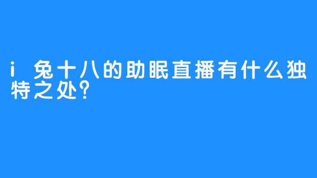 i兔十八的助眠直播有什么独特之处？