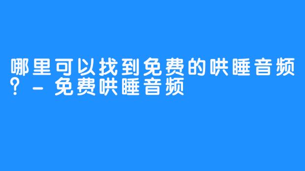 哪里可以找到免费的哄睡音频?-免费哄睡音频