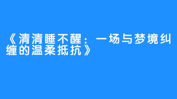 《清清睡不醒：一场与梦境纠缠的温柔抵抗》