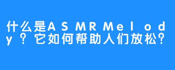 什么是ASMRMelody?它如何帮助人们放松?