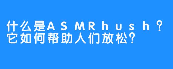 什么是ASMRhush？它如何帮助人们放松？