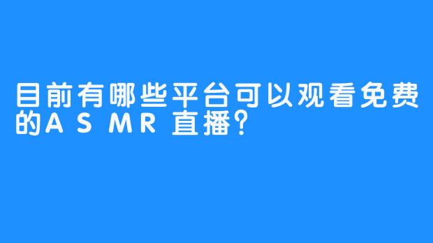 目前有哪些平台可以观看免费的ASMR直播?