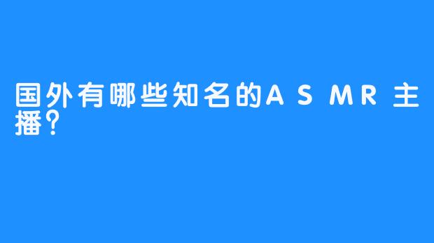 国外有哪些知名的ASMR主播？