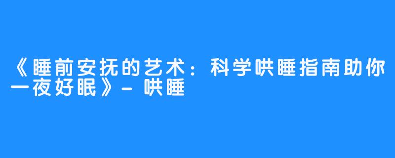 《睡前安抚的艺术:科学哄睡指南助你一夜好眠》-哄睡