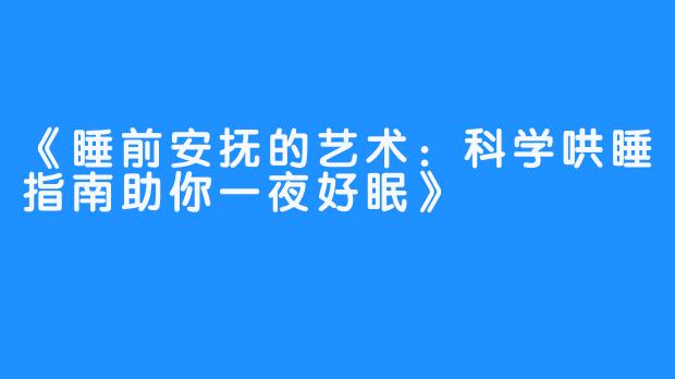 《睡前安抚的艺术：科学哄睡指南助你一夜好眠》