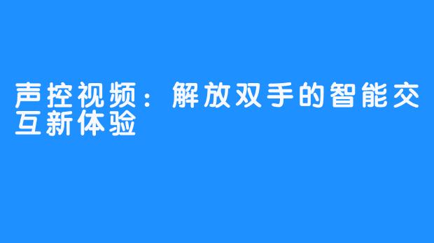 声控视频：解放双手的智能交互新体验