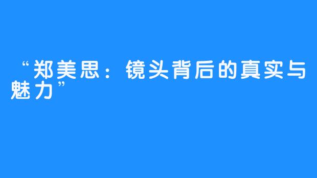 “郑美思：镜头背后的真实与魅力”
