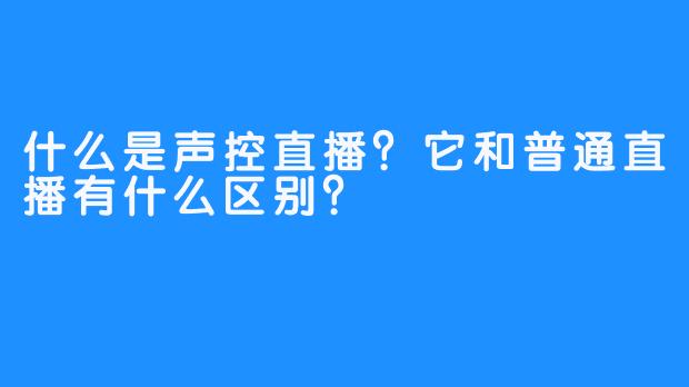 什么是声控直播？它和普通直播有什么区别？