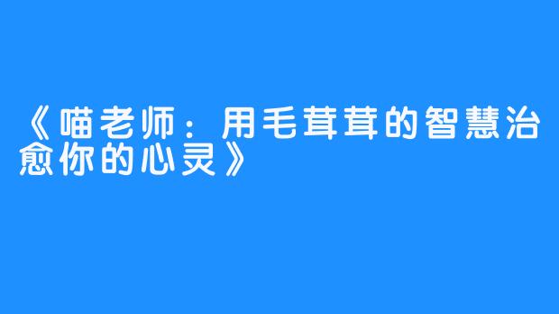《喵老师：用毛茸茸的智慧治愈你的心灵》