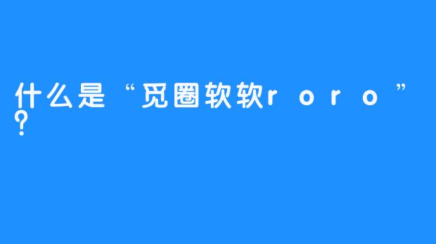什么是“觅圈软软roro”?