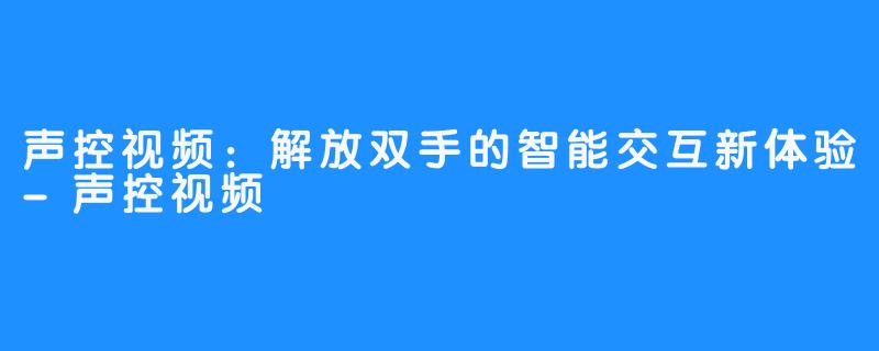 声控视频:解放双手的智能交互新体验-声控视频