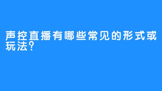 声控直播有哪些常见的形式或玩法?