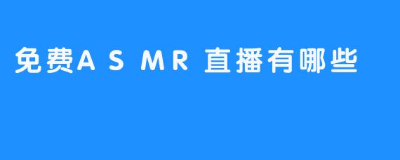 免费ASMR直播有哪些