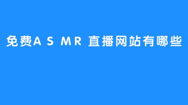 免费ASMR直播网站有哪些