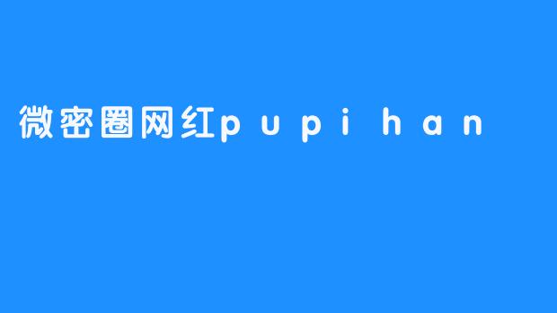 微密圈网红pupihan