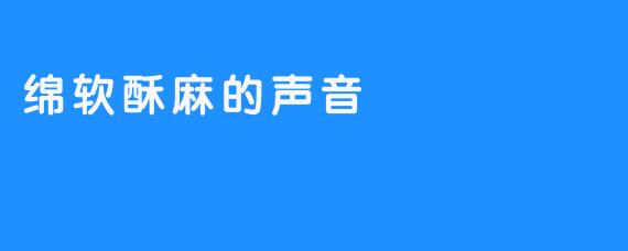 绵软酥麻的声音