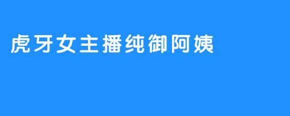 虎牙女主播纯御阿姨