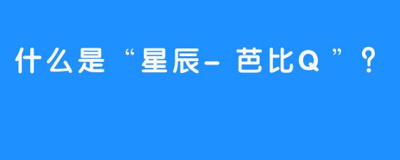 什么是“星辰-芭比Q”？
