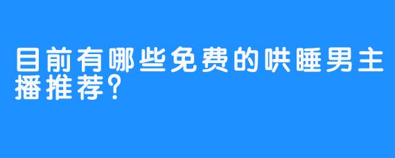 目前有哪些免费的哄睡男主播推荐?