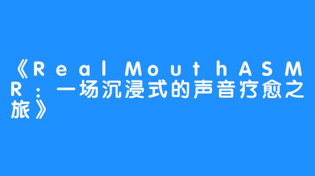 《RealMouthASMR：一场沉浸式的声音疗愈之旅》