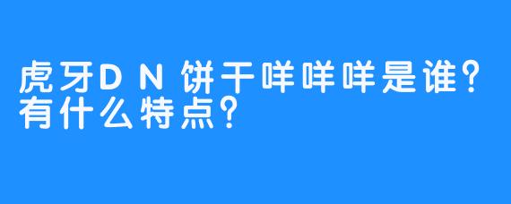 虎牙DN饼干咩咩咩是谁？有什么特点？