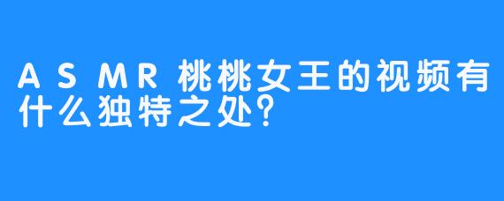 ASMR桃桃女王的视频有什么独特之处？