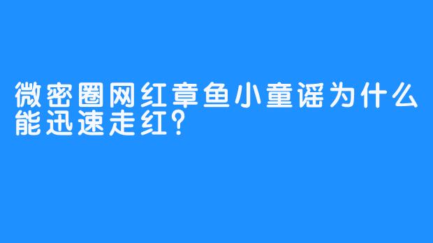 微密圈网红章鱼小童谣为什么能迅速走红？