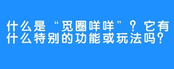 什么是“觅圈咩咩”?它有什么特别的功能或玩法吗?